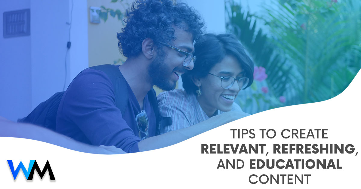 Tips to Create Relevant, Refreshing, and Educational Content.